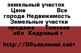 земельный участок  › Цена ­ 1 300 000 - Все города Недвижимость » Земельные участки продажа   . Томская обл.,Кедровый г.